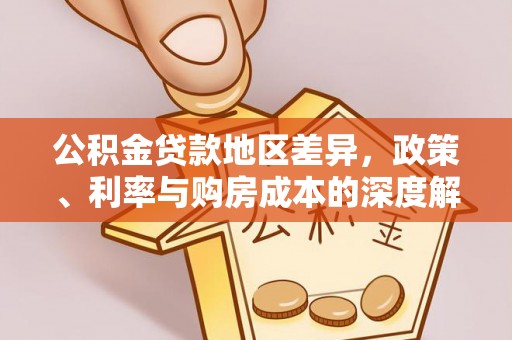 新社公积金贷款地区差异，政策、利率与购房成本的深度解析