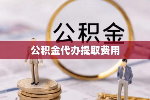 新社公积金代办提取费用