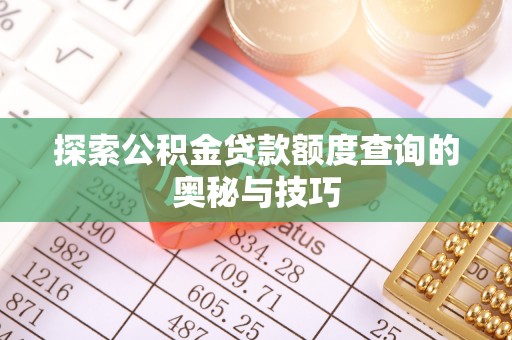 新社探索公积金贷款额度查询的奥秘与技巧