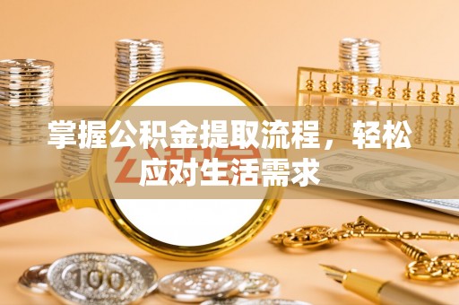 新社掌握公积金提取流程，轻松应对生活需求