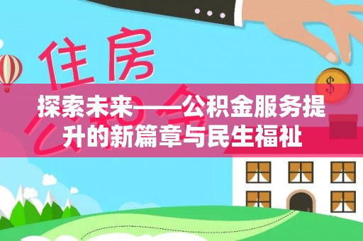 新社探索未来——公积金服务提升的新篇章与民生福祉