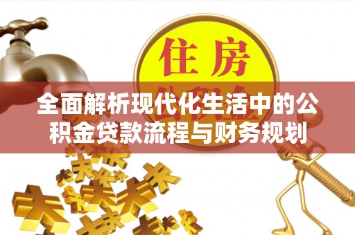 新社全面解析现代化生活中的公积金贷款流程与财务规划