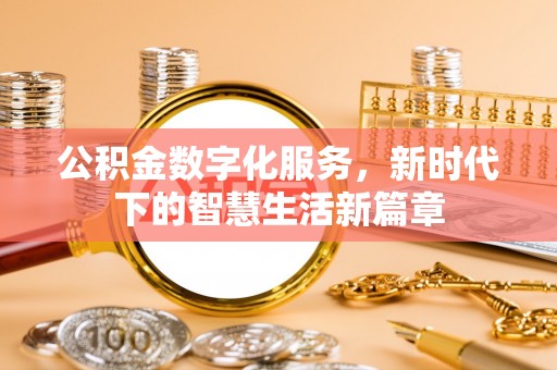 新社公积金数字化服务，新时代下的智慧生活新篇章