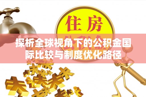 新社探析全球视角下的公积金国际比较与制度优化路径