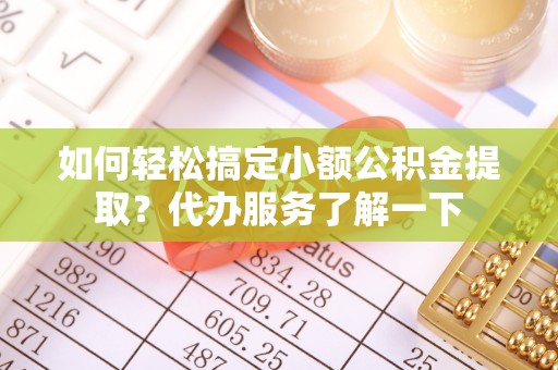 新社如何轻松搞定小额公积金提取？代办服务了解一下
