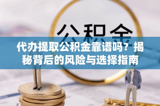 新社代办提取公积金靠谱吗？揭秘背后的风险与选择指南