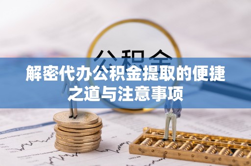 新社解密代办公积金提取的便捷之道与注意事项