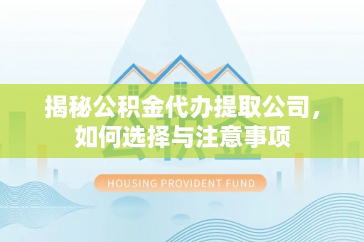 新社揭秘公积金代办提取公司，如何选择与注意事项