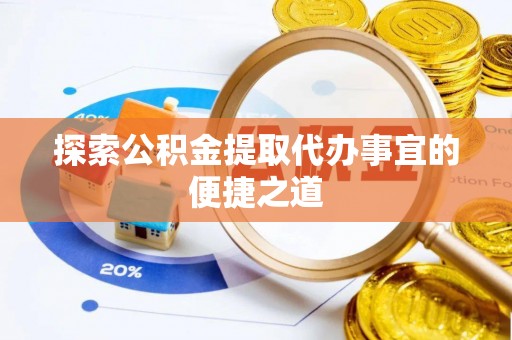 新社探索公积金提取代办事宜的便捷之道