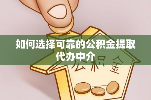 新社如何选择可靠的公积金提取代办中介