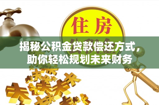 新社揭秘公积金贷款偿还方式，助你轻松规划未来财务