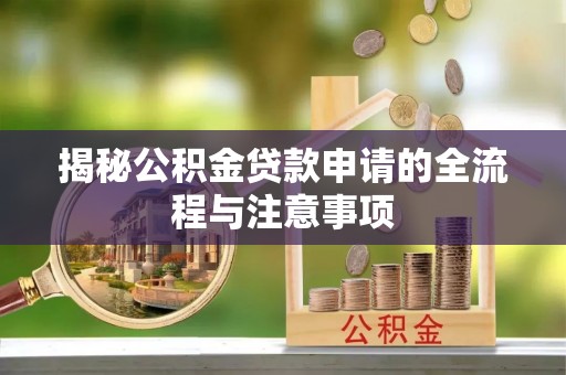 新社揭秘公积金贷款申请的全流程与注意事项