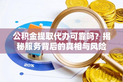 新社公积金提取代办可靠吗？揭秘服务背后的真相与风险