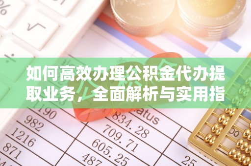 新社如何高效办理公积金代办提取业务，全面解析与实用指南