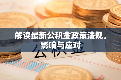 新社解读最新公积金政策法规，影响与应对