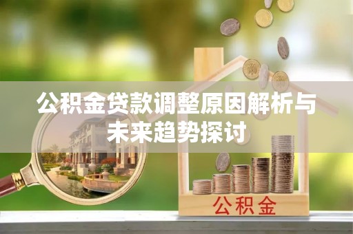 新社公积金贷款调整原因解析与未来趋势探讨