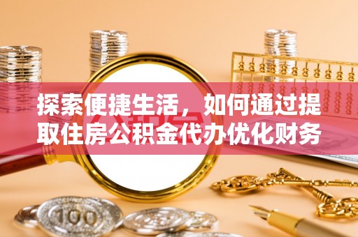 新社探索便捷生活，如何通过提取住房公积金代办优化财务规划