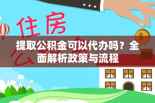 新社提取公积金可以代办吗？全面解析政策与流程
