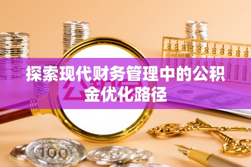 新社探索现代财务管理中的公积金优化路径