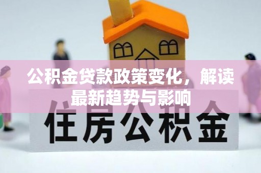 新社公积金贷款政策变化，解读最新趋势与影响