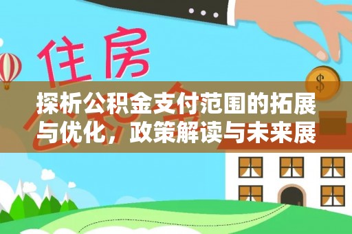 新社探析公积金支付范围的拓展与优化，政策解读与未来展望