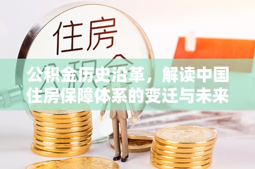 新社公积金历史沿革，解读中国住房保障体系的变迁与未来
