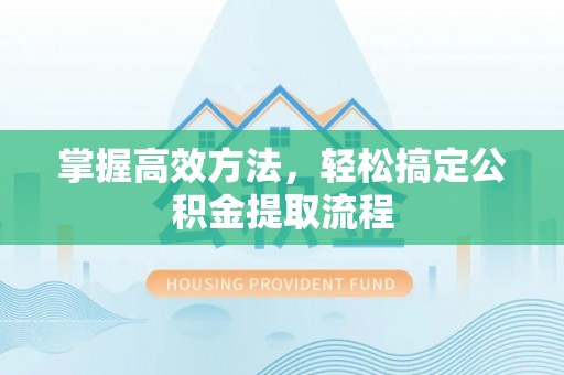 新社掌握高效方法，轻松搞定公积金提取流程