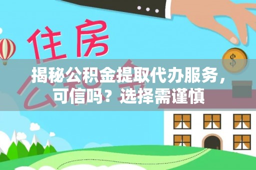 新社揭秘公积金提取代办服务，可信吗？选择需谨慎