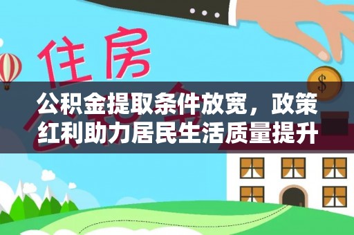 新社公积金提取条件放宽，政策红利助力居民生活质量提升