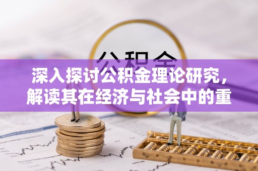 新社深入探讨公积金理论研究，解读其在经济与社会中的重要角色