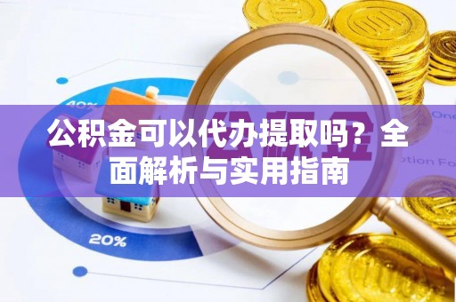 新社公积金可以代办提取吗？全面解析与实用指南