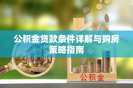 新社公积金贷款条件详解与购房策略指南
