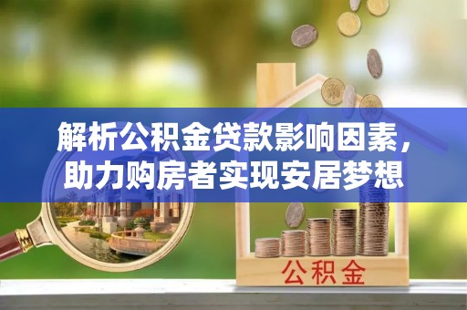 新社解析公积金贷款影响因素，助力购房者实现安居梦想