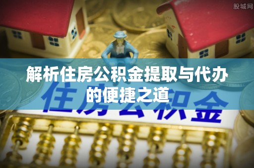 新社解析住房公积金提取与代办的便捷之道