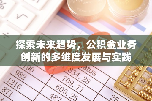 新社探索未来趋势，公积金业务创新的多维度发展与实践