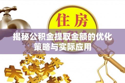 新社揭秘公积金提取金额的优化策略与实际应用