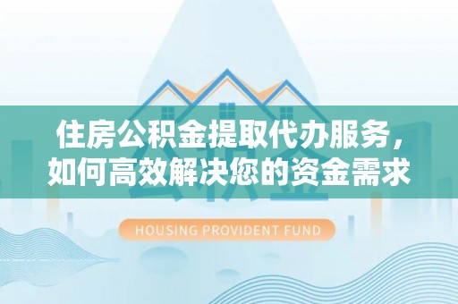 新社住房公积金提取代办服务，如何高效解决您的资金需求