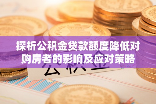 新社探析公积金贷款额度降低对购房者的影响及应对策略