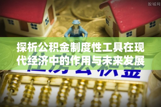 新社探析公积金制度性工具在现代经济中的作用与未来发展趋势