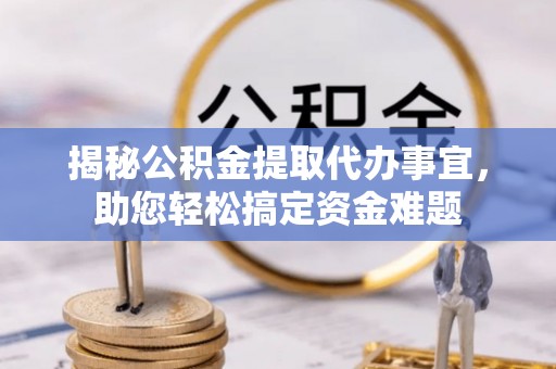 新社揭秘公积金提取代办事宜，助您轻松搞定资金难题
