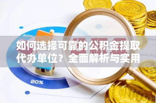 新社如何选择可靠的公积金提取代办单位？全面解析与实用建议