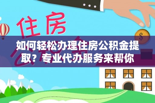 新社如何轻松办理住房公积金提取？专业代办服务来帮你