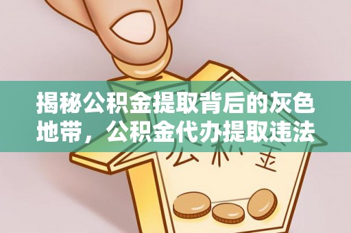 新社揭秘公积金提取背后的灰色地带，公积金代办提取违法不？