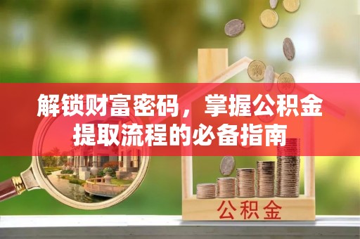 新社解锁财富密码，掌握公积金提取流程的必备指南