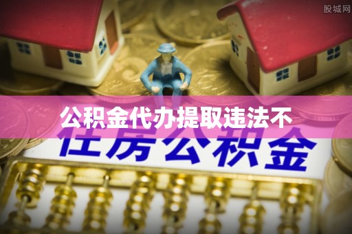 新社公积金代办提取违法不