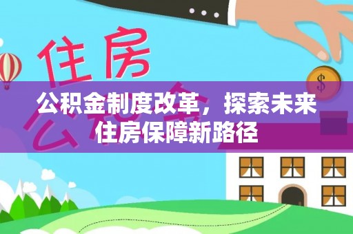 新社公积金制度改革，探索未来住房保障新路径