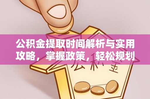 新社公积金提取时间解析与实用攻略，掌握政策，轻松规划未来
