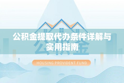 新社公积金提取代办条件详解与实用指南