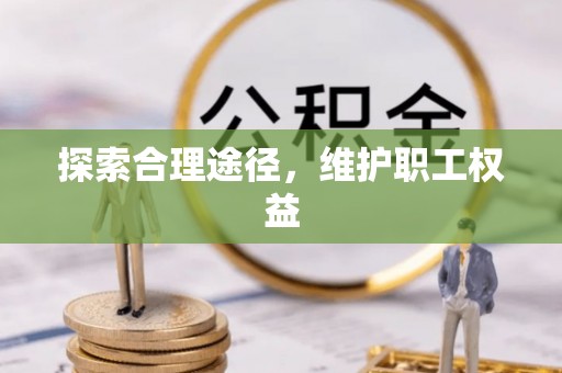 新社探索合理途径，维护职工权益