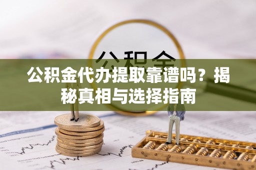 新社公积金代办提取靠谱吗？揭秘真相与选择指南